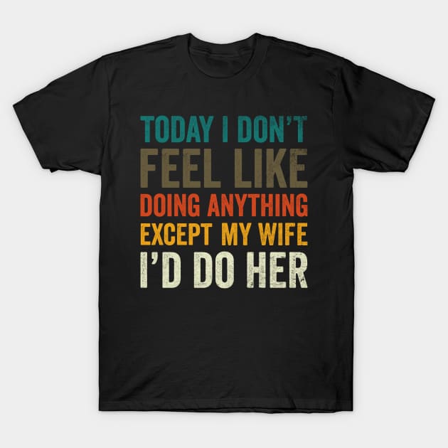 today I don't feel like doing anything except My wife I'd do her T-Shirt by Teeflex